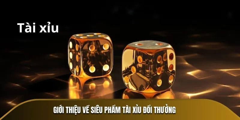 Giới thiệu về siêu phẩm Tài Xỉu đổi thưởng