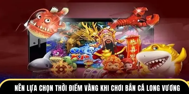 Nên lựa chọn thời điểm vàng khi chơi bắn cá Long Vương